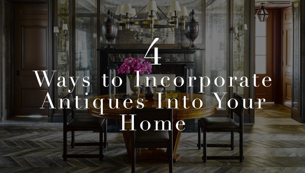 4 Ways To Incorporate Antiques Into Your Home